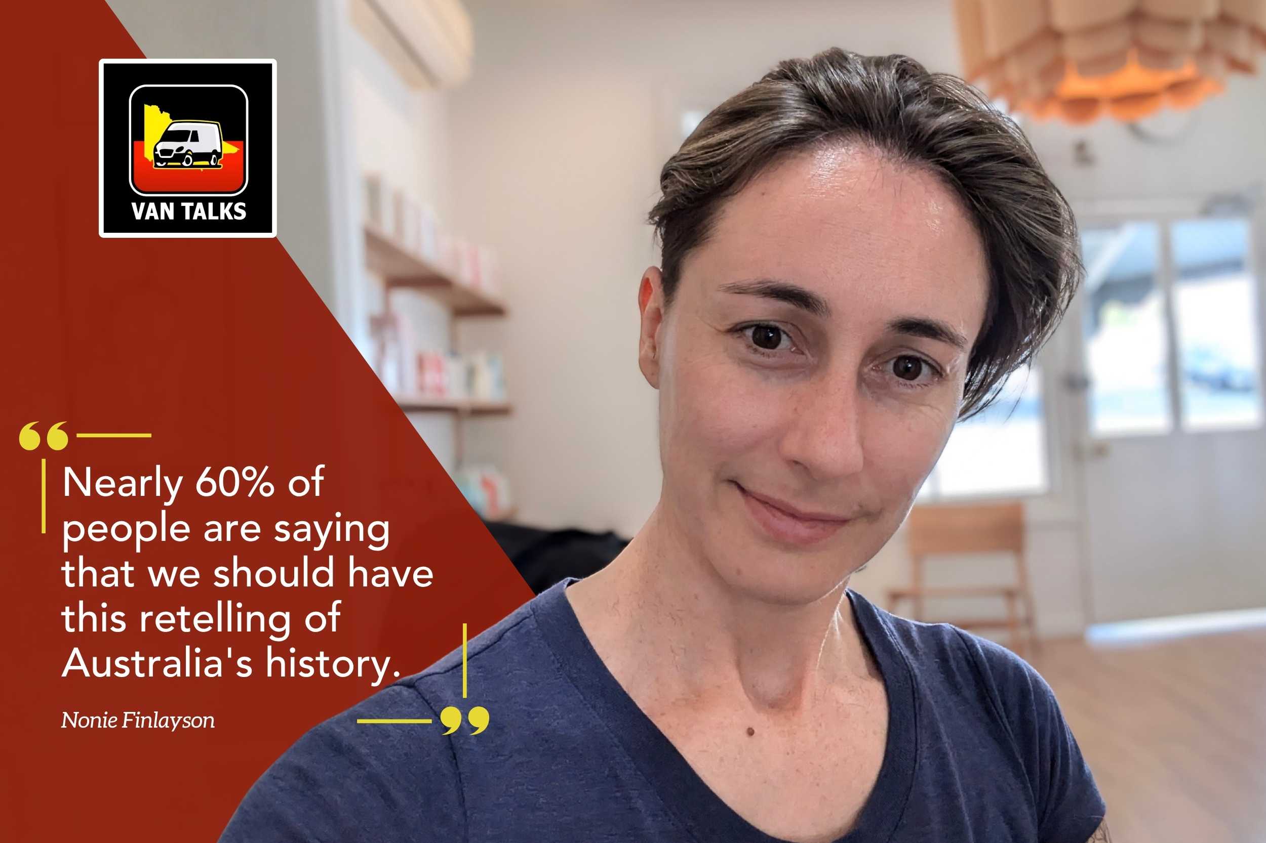 Promotional graphics for the podcast VAN TALKS featuring a portrait of Nonie Finlayson alongside a pull quote that reads: "Nearly 60% of people are saying that we should have this retelling of Australia's history."